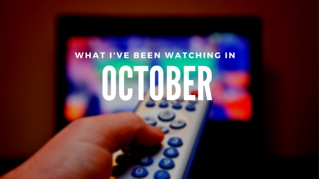 what I've been watching in october